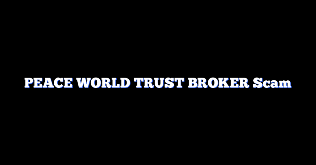 PEACE WORLD TRUST BROKER Scam
