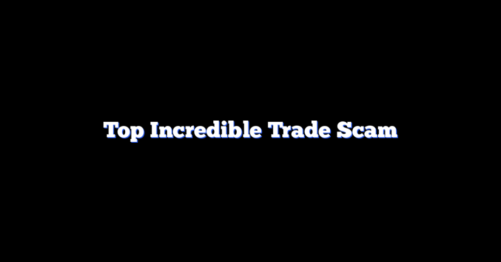 Top Incredible Trade Scam