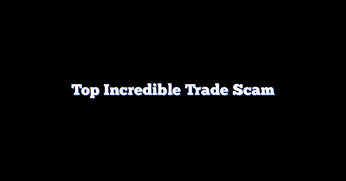 Top Incredible Trade Scam