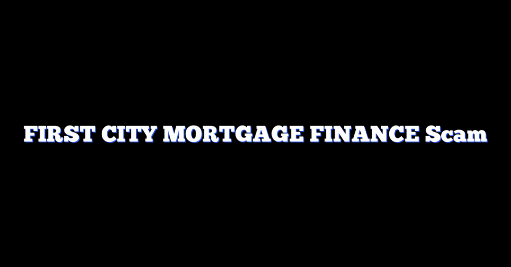 FIRST CITY MORTGAGE FINANCE Scam