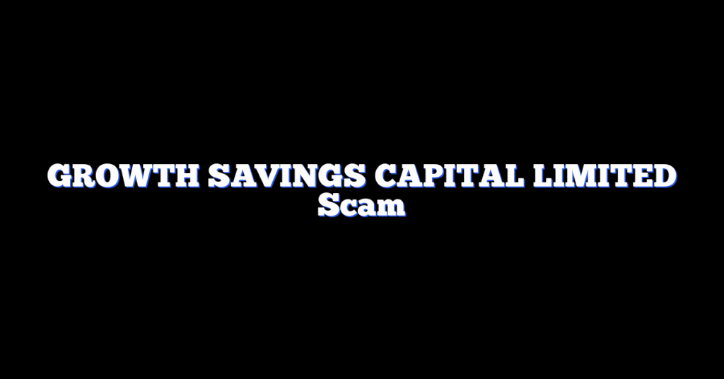 GROWTH SAVINGS CAPITAL LIMITED Scam