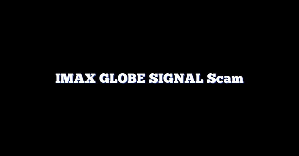 IMAX GLOBE SIGNAL Scam